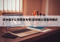 区块链子公司营收为零[区块链公司盈利模式]