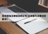 区块链加法律结合的公司[区块链与法律纠纷解决]