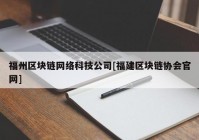 福州区块链网络科技公司[福建区块链协会官网]