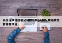 英国区块链牌照公司排名榜[英国区块链联盟有哪些项目]