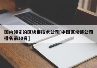 国内领先的区块链技术公司[中国区块链公司排名前30名]