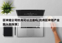 区块链公司杭州可以注册吗[杭州区块链产业园入驻标准]