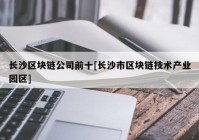 长沙区块链公司前十[长沙市区块链技术产业园区]