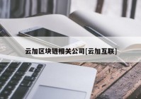 云加区块链相关公司[云加互联]