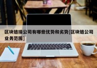 区块链接公司有哪些优势和劣势[区块链公司业务范围]