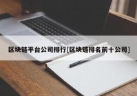 区块链平台公司排行[区块链排名前十公司]