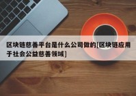 区块链慈善平台是什么公司做的[区块链应用于社会公益慈善领域]