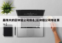 最伟大的区块链公司排名[区块链公司排名第一]