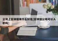 公司上区块链有什么好处[区块链公司可以入职吗]