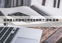 区块链上的游戏公司现在如何了[游戏 区块链]