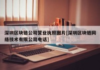 深圳区块链公司营业执照图片[深圳区块链网络技术有限公司电话]