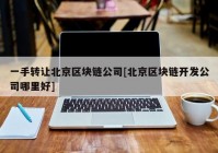 一手转让北京区块链公司[北京区块链开发公司哪里好]