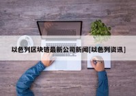 以色列区块链最新公司新闻[以色列资讯]