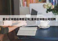 重庆区块链应用层公司[重庆区块链公司招聘]