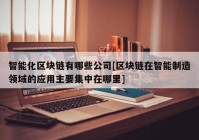 智能化区块链有哪些公司[区块链在智能制造领域的应用主要集中在哪里]