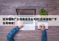 区块链推广公司类目怎么写好[区块链推广平台有哪些]