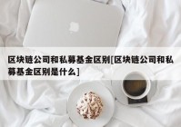 区块链公司和私募基金区别[区块链公司和私募基金区别是什么]