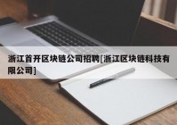 浙江首开区块链公司招聘[浙江区块链科技有限公司]