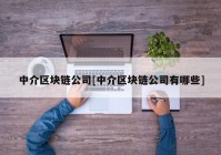 中介区块链公司[中介区块链公司有哪些]