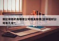 做区块链的有哪些公司相关股票[区块链好公司有几家?]