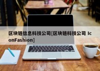 区块链信息科技公司[区块链科技公司 IconFashion]