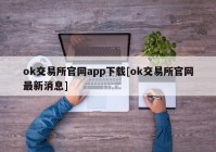 ok交易所官网app下载[ok交易所官网最新消息]