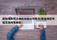 新加坡如何注册区块链公司账号[新加坡区块链交易所有哪些]