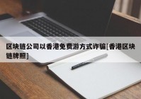 区块链公司以香港免费游方式诈骗[香港区块链牌照]