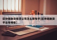 区块链融资租赁公司怎么样知乎[区块链融资平台有哪些]