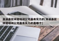 巫溪县区块链培训公司最有实力的[巫溪县区块链培训公司最有实力的是哪个]